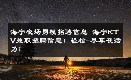 海宁夜场男模招聘信息-海宁KTV兼职招聘信息：轻松-尽享夜活力！ 