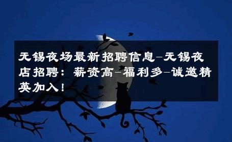 无锡夜场最新招聘信息-无锡夜店招聘：薪资高-福利多-诚邀精英加入！ 