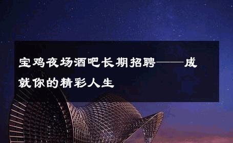 宝鸡夜场酒吧长期招聘——成就你的精彩人生 