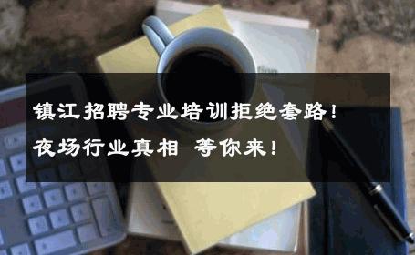 镇江招聘专业培训拒绝套路！夜场行业真相-等你来！ 