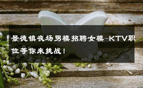 景德镇夜场男模招聘女模-KTV职位等你来挑战！ 