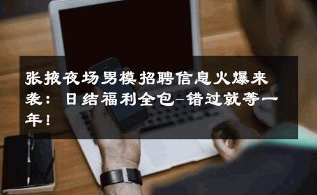 张掖夜场男模招聘信息火爆来袭：日结福利全包-错过就等一年！ 