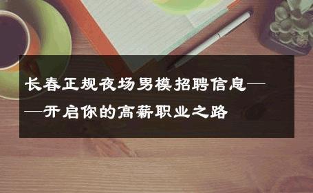 长春正规夜场男模招聘信息——开启你的高薪职业之路 