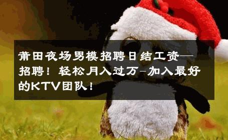 莆田夜场男模招聘日结工资—招聘！轻松月入过万-加入最好的KTV团队！ 