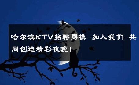 哈尔滨KTV招聘男模-加入我们-共同创造精彩夜晚！ 
