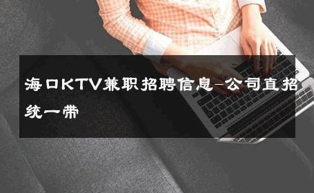 海口KTV兼职招聘信息-公司直招统一带 