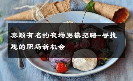 泰顺有名的夜场男模招聘-寻找您的职场新机会 
