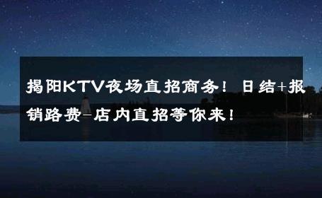 揭阳KTV夜场直招商务！日结+报销路费-店内直招等你来！ 