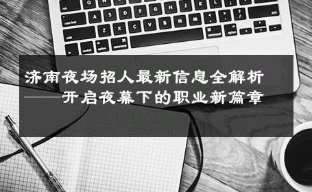 济南夜场招人最新信息全解析——开启夜幕下的职业新篇章 