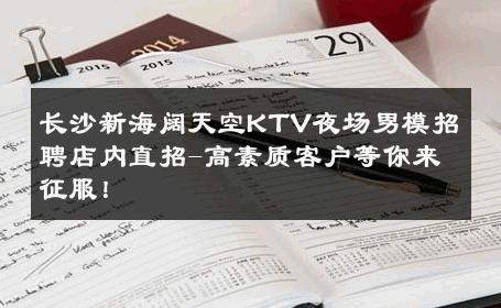 长沙新海阔天空KTV夜场男模招聘店内直招-高素质客户等你来征服！ 