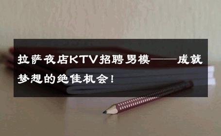 拉萨夜店KTV招聘男模——成就梦想的绝佳机会！ 