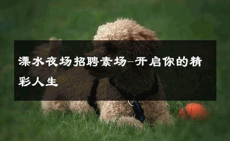 溧水夜场招聘素场-开启你的精彩人生 