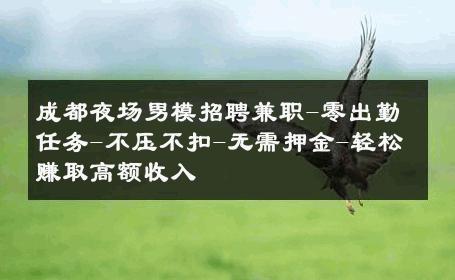 成都夜场男模招聘兼职-零出勤任务-不压不扣-无需押金-轻松赚取高额收入 