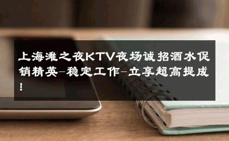 上海滩之夜KTV夜场诚招酒水促销精英-稳定工作-立享超高提成！ 