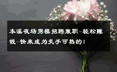 本溪夜场男模招聘兼职-轻松赚钱-快来成为炙手可热的！ 