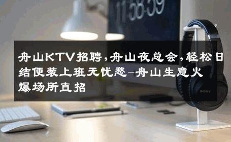 舟山KTV招聘,舟山夜总会,轻松日结便装上班无忧愁-舟山生意火爆场所直招