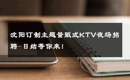 沈阳订制主题量贩式KTV夜场招聘-日结等你来！ 