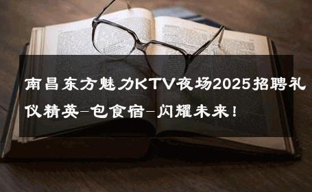 南昌东方魅力KTV夜场2025招聘礼仪精英-包食宿-闪耀未来！ 