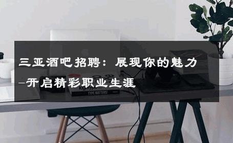 三亚酒吧招聘：展现你的魅力-开启精彩职业生涯 