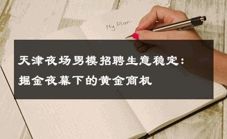 天津夜场男模招聘生意稳定：掘金夜幕下的黄金商机 