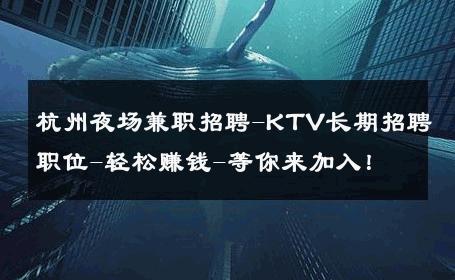 杭州夜场兼职招聘-KTV长期招聘职位-轻松赚钱-等你来加入！ 