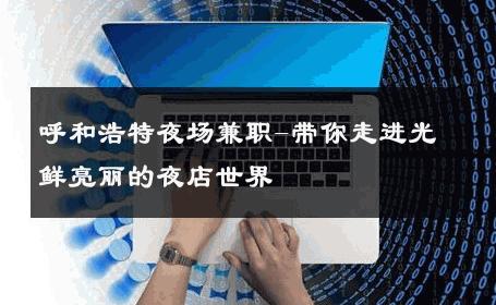 呼和浩特夜场兼职-带你走进光鲜亮丽的夜店世界 