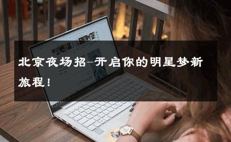 北京夜场招-开启你的明星梦新旅程！ 