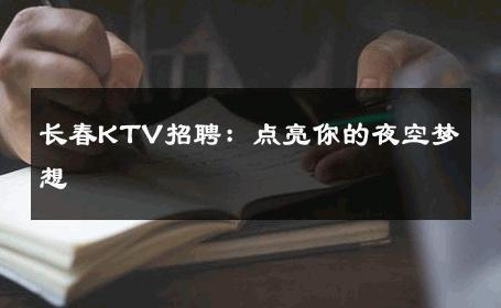 长春KTV招聘：点亮你的夜空梦想 