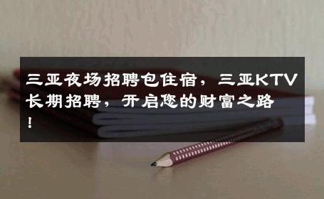 三亚夜场招聘包住宿，三亚KTV长期招聘，开启您的财富之路！