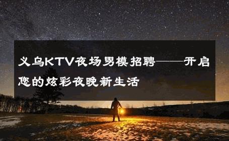 义乌KTV夜场男模招聘——开启您的炫彩夜晚新生活 
