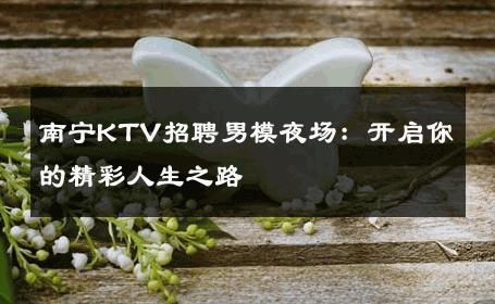 南宁KTV招聘男模夜场：开启你的精彩人生之路 