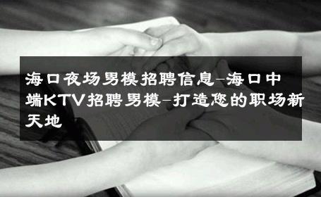 海口夜场男模招聘信息-海口中端KTV招聘男模-打造您的职场新天地 