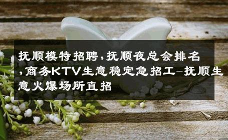抚顺模特招聘,抚顺夜总会排名,商务KTV生意稳定急招工-抚顺生意火爆场所直招