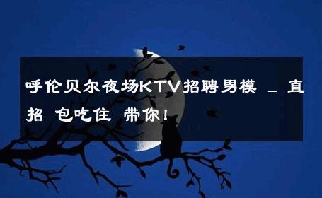 呼伦贝尔夜场KTV招聘男模 _ 直招-包吃住-带你！ 