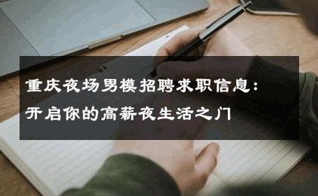 重庆夜场男模招聘求职信息：开启你的高薪夜生活之门 