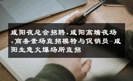 咸阳夜总会招聘,咸阳高端夜场,商务素场直招模特与促销员-咸阳生意火爆场所直招