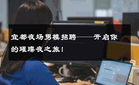 宜都夜场男模招聘——开启你的璀璨夜之旅！ 
