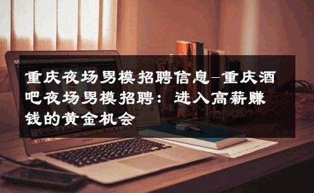 重庆夜场男模招聘信息-重庆酒吧夜场男模招聘：进入高薪赚钱的黄金机会 