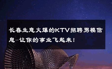 长春生意火爆的KTV招聘男模信息-让你的事业飞起来！ 