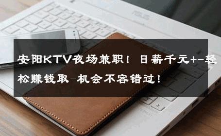 安阳KTV夜场兼职！日薪千元+-轻松赚钱取-机会不容错过！ 