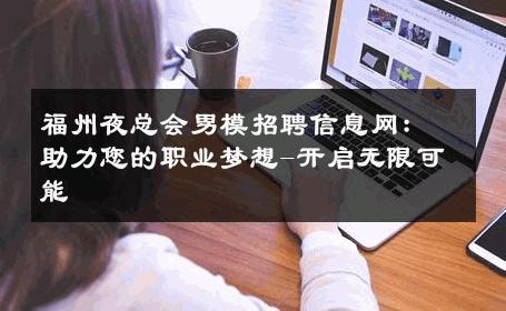 福州夜总会男模招聘信息网：助力您的职业梦想-开启无限可能 