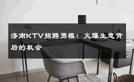 济南KTV招聘男模：火爆生意背后的机会 