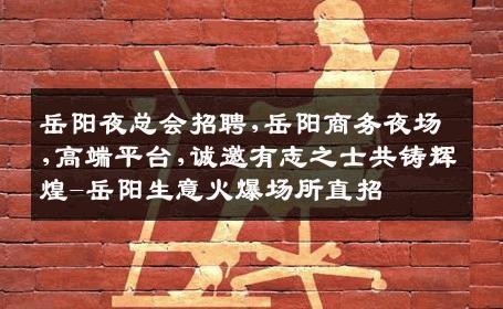 岳阳夜总会招聘,岳阳商务夜场,高端平台,诚邀有志之士共铸辉煌-岳阳生意火爆场所直招