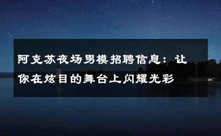 阿克苏夜场男模招聘信息：让你在炫目的舞台上闪耀光彩 