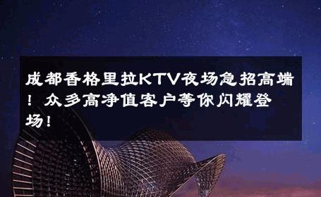 成都香格里拉KTV夜场急招高端！众多高净值客户等你闪耀登场！ 
