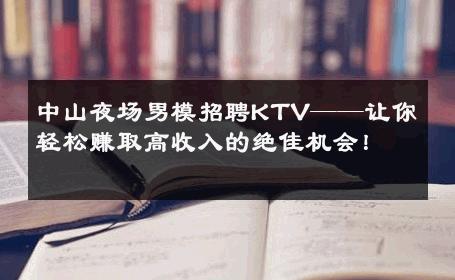 中山夜场男模招聘KTV——让你轻松赚取高收入的绝佳机会！ 
