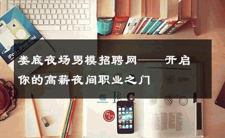 娄底夜场男模招聘网——开启你的高薪夜间职业之门 