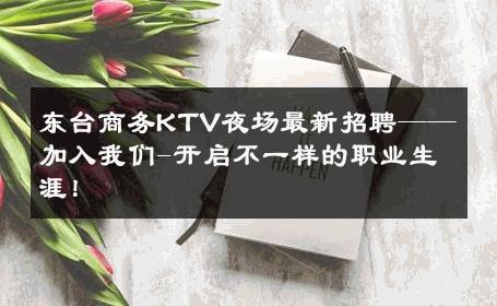 东台商务KTV夜场最新招聘——加入我们-开启不一样的职业生涯！ 