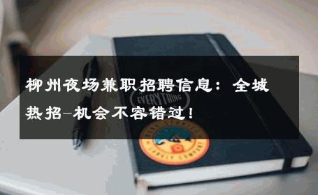 柳州夜场兼职招聘信息：全城热招-机会不容错过！ 