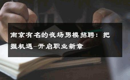 南京有名的夜场男模招聘：把握机遇-开启职业新章 